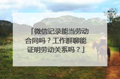 微信记录能当劳动合同吗？工作群聊能证明劳动关系吗？