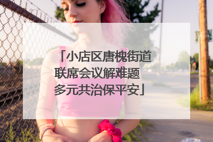 小店区唐槐街道联席会议解难题 多元共治保平安