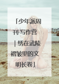 少年派周刊·写作营｜绣在武陵褶皱里的文明长卷