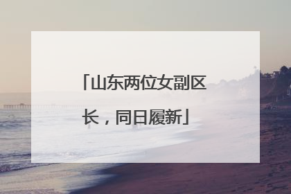 山东两位女副区长，同日履新