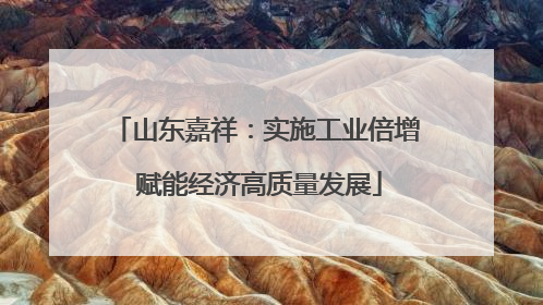 山东嘉祥：实施工业倍增 赋能经济高质量发展