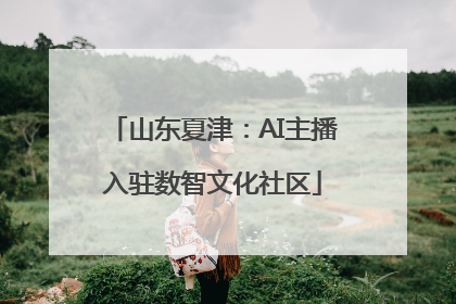 山东夏津：AI主播入驻数智文化社区