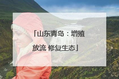 山东青岛：增殖放流 修复生态