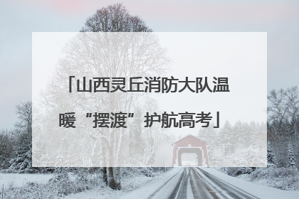 山西灵丘消防大队温暖“摆渡”护航高考