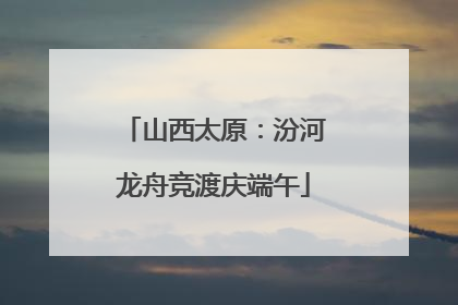 山西太原：汾河龙舟竞渡庆端午