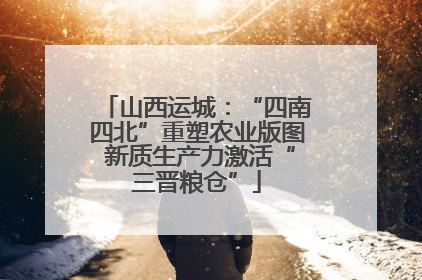 山西运城：“四南四北”重塑农业版图 新质生产力激活“三晋粮仓”