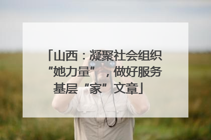 山西：凝聚社会组织“她力量”，做好服务基层“家”文章
