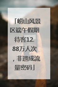 崂山风景区端午假期待客12.88万人次，非遗成流量密码