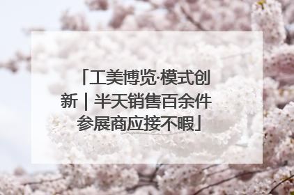 工美博览·模式创新｜半天销售百余件 参展商应接不暇