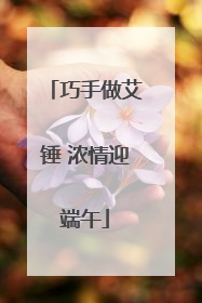 巧手做艾锤 浓情迎端午