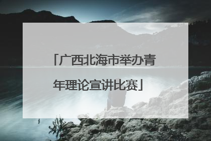 广西北海市举办青年理论宣讲比赛