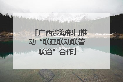 广西涉海部门推动“联建联动联管联治”合作