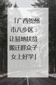 广西贺州市八步区：让易地扶贫搬迁群众子女上好学
