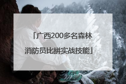 广西200多名森林消防员比拼实战技能