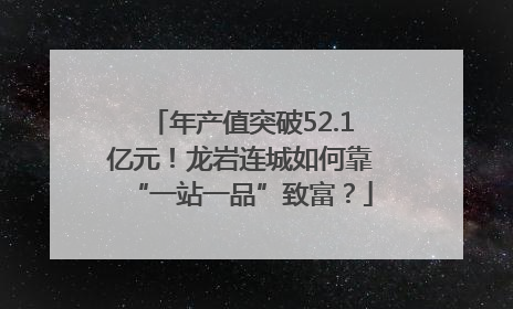 年产值突破52.1亿元！龙岩连城如何靠“一站一品”致富？