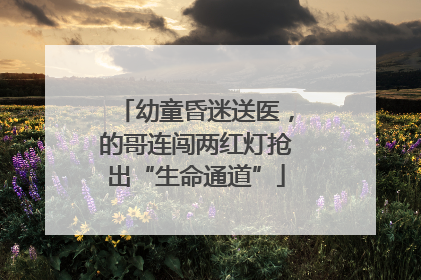 幼童昏迷送医，的哥连闯两红灯抢出“生命通道”
