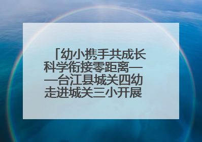 幼小携手共成长科学衔接零距离——台江县城关四幼走进城关三小开展幼小衔接活动