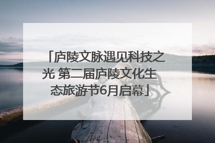 庐陵文脉遇见科技之光 第二届庐陵文化生态旅游节6月启幕