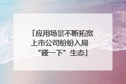 应用场景不断拓宽 上市公司纷纷入局“碰一下”生态