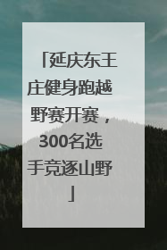 延庆东王庄健身跑越野赛开赛，300名选手竞逐山野