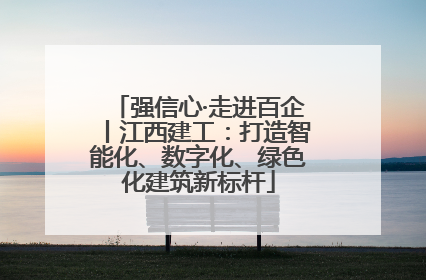 强信心·走进百企丨江西建工：打造智能化、数字化、绿色化建筑新标杆