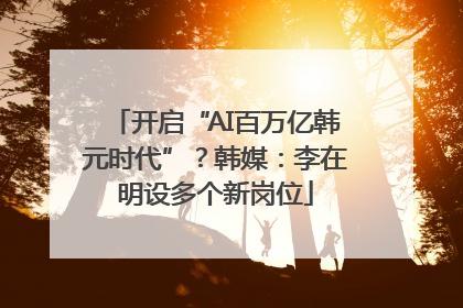 开启“AI百万亿韩元时代”？韩媒：李在明设多个新岗位