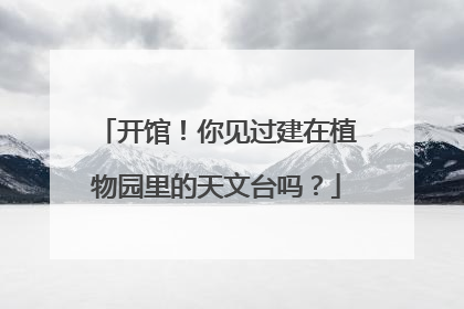开馆！你见过建在植物园里的天文台吗？