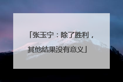 张玉宁：除了胜利，其他结果没有意义