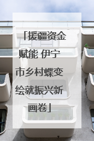 援疆资金赋能 伊宁市乡村蝶变绘就振兴新画卷