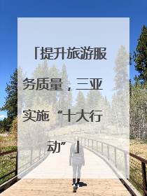提升旅游服务质量，三亚实施“十大行动”