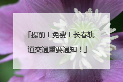 提前！免费！长春轨道交通重要通知！