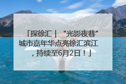 探徐汇｜“光影夜巷”城市嘉年华点亮徐汇滨江，持续至6月2日！