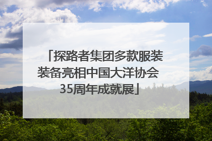 探路者集团多款服装装备亮相中国大洋协会35周年成就展