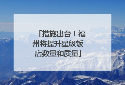 措施出台！福州将提升星级饭店数量和质量