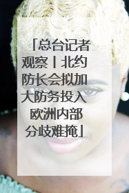 总台记者观察丨北约防长会拟加大防务投入 欧洲内部分歧难掩