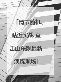 情节随机、贴近实战 直击山东舰最新演练现场