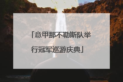 意甲那不勒斯队举行冠军巡游庆典