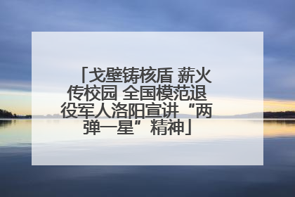 戈壁铸核盾 薪火传校园 全国模范退役军人洛阳宣讲“两弹一星”精神