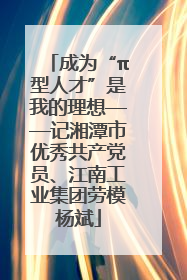 成为“π型人才”是我的理想——记湘潭市优秀共产党员、江南工业集团劳模杨斌