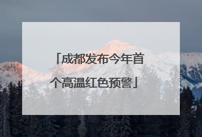 成都发布今年首个高温红色预警