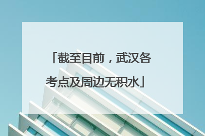 截至目前，武汉各考点及周边无积水