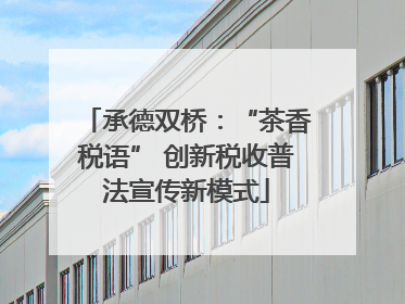 承德双桥：“茶香税语” 创新税收普法宣传新模式