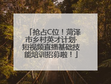 抢占C位！菏泽市乡村英才计划·短视频直播基础技能培训招募啦！