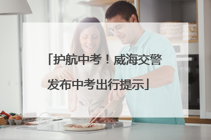 护航中考！威海交警发布中考出行提示