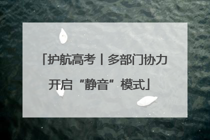 护航高考丨多部门协力 开启“静音”模式