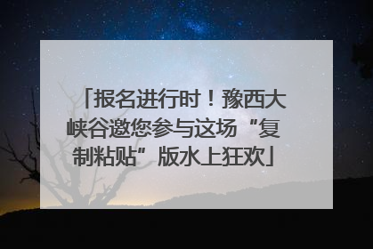 报名进行时！豫西大峡谷邀您参与这场“复制粘贴”版水上狂欢