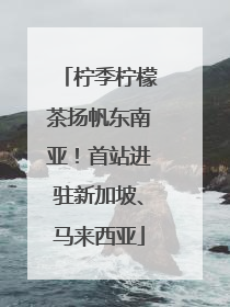 柠季柠檬茶扬帆东南亚！首站进驻新加坡、马来西亚