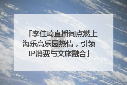 李佳琦直播间点燃上海乐高乐园热情，引领IP消费与文旅融合
