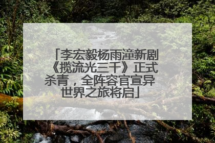 李宏毅杨雨潼新剧《揽流光三千》正式杀青，全阵容官宣异世界之旅将启