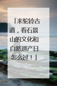 来驼铃古道，看石景山的文化和自然遗产日怎么过！